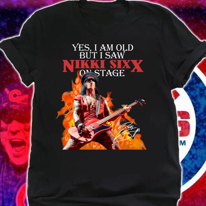 Yes I Am Old But I Saw Nikki Sixx On Stage t-shirt shirt