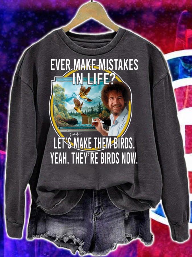 Bob Ross Ever Make Mistakes In Life Lets Make Them Birds Yeah They Birds Now t-shirt sweatshirt