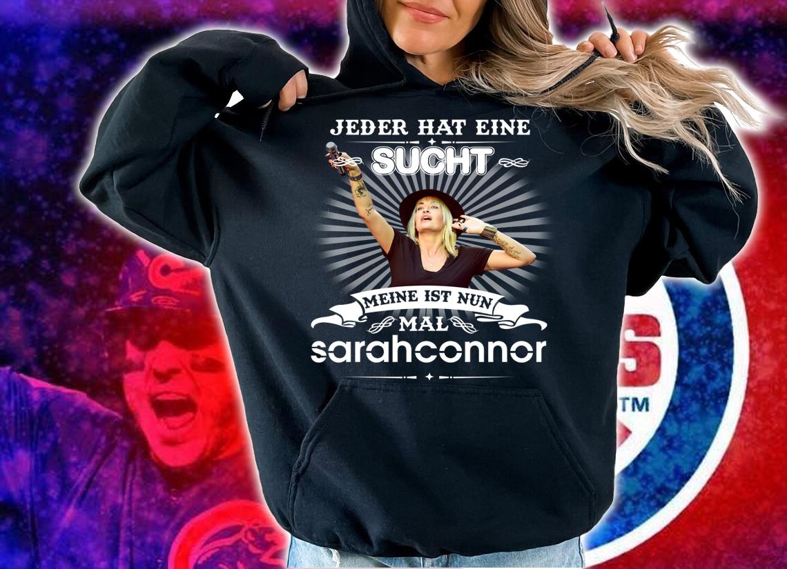 Sarah Connor Jeder Hat Eine Sucht Meine Ist Nun Mal t-shirt hoodie