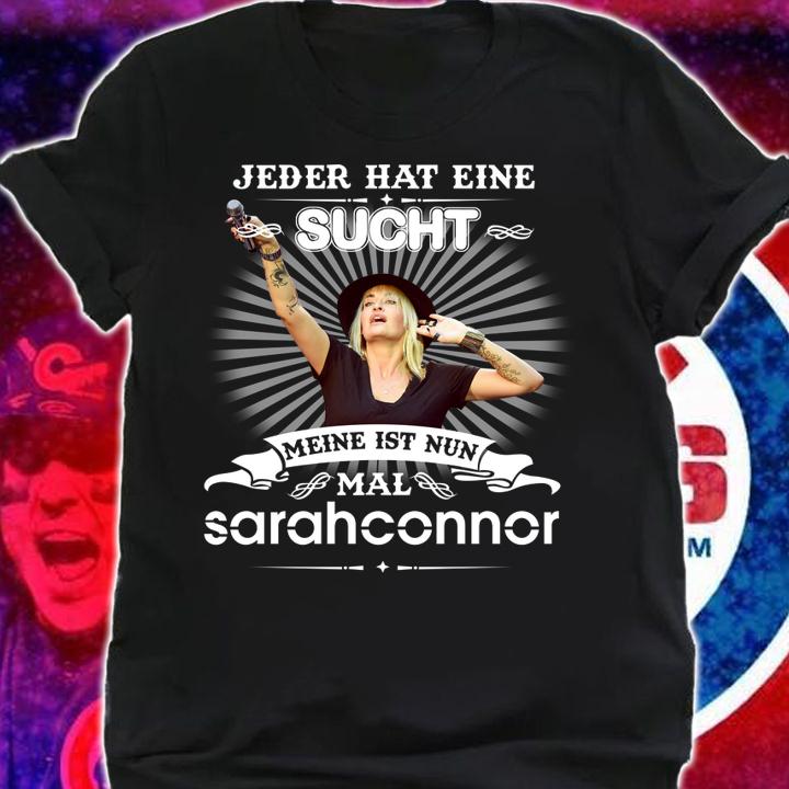 Sarah Connor Jeder Hat Eine Sucht Meine Ist Nun Mal t-shirt shirt