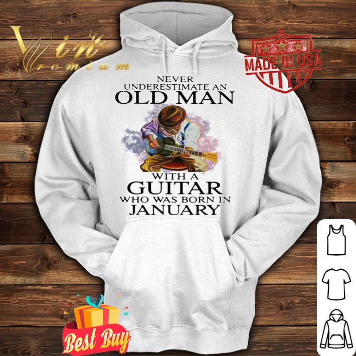 Never Underestimate Old Man With A Guitar Who Was Born In January t-shirt hoodie