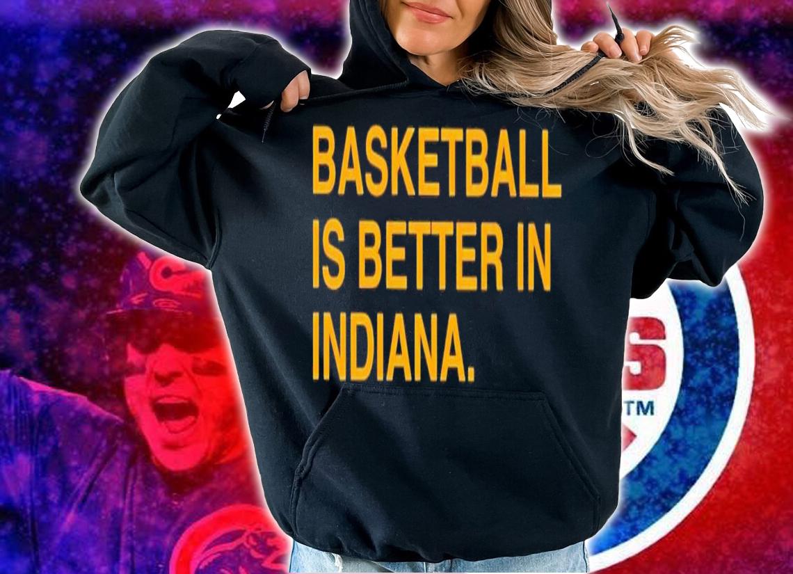 Basketball is better in Indiana shirt t-shirt hoodie