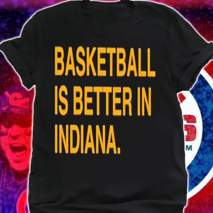 Basketball is better in Indiana shirt t-shirt shirt
