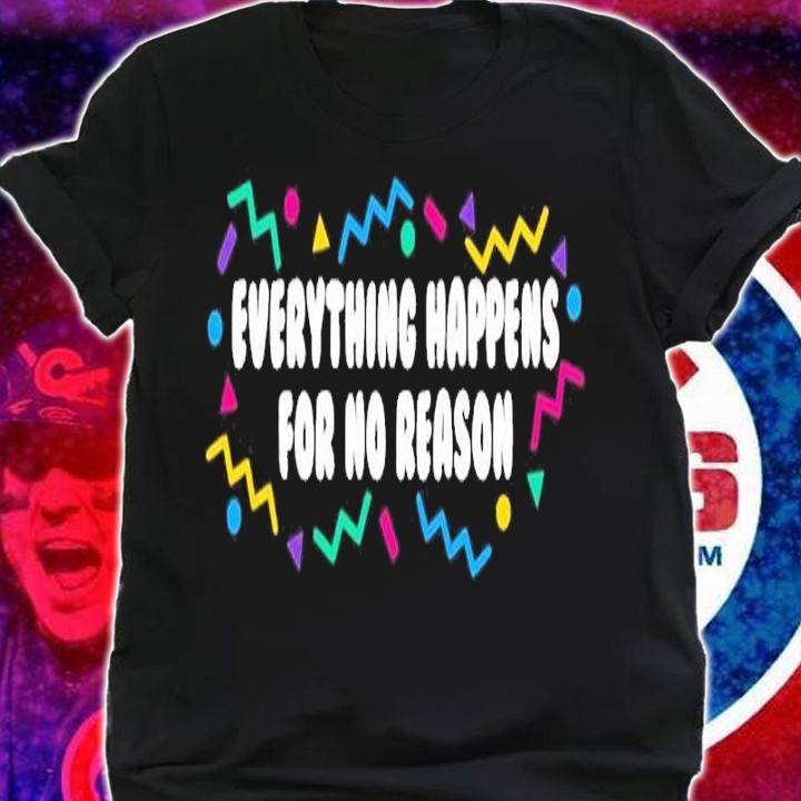 Everything Happens For No Reason Shirt t-shirt shirt
