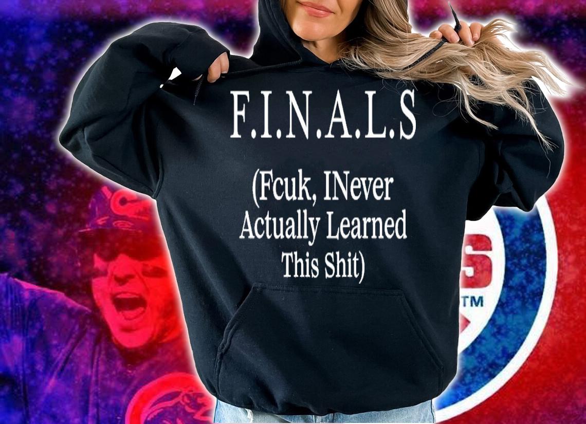Finals fcuk inever actually learned this shit shirt t-shirt hoodie