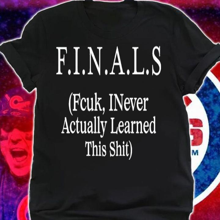 Finals fcuk inever actually learned this shit shirt t-shirt shirt