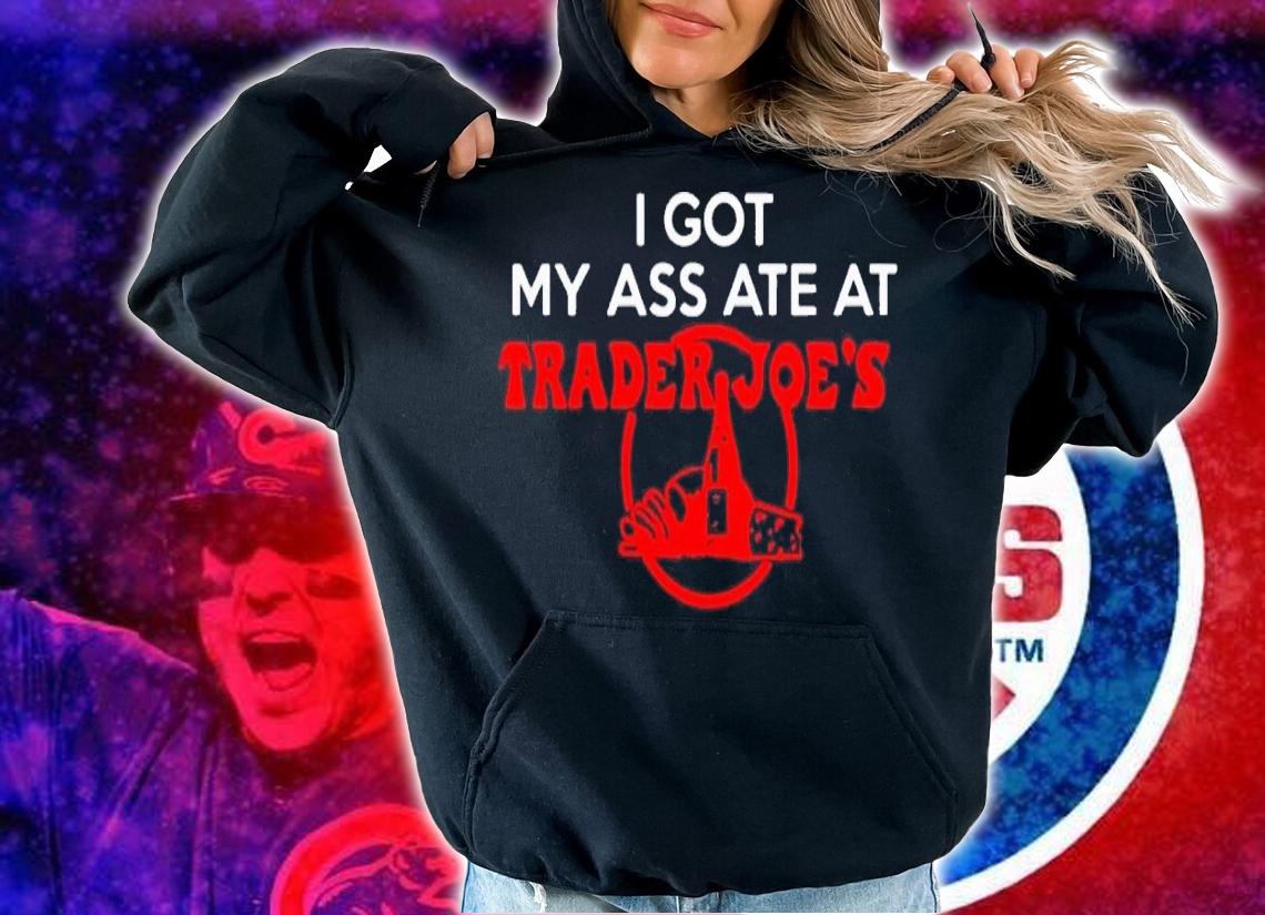 I got my ass ate at trader Joe's shirt t-shirt hoodie