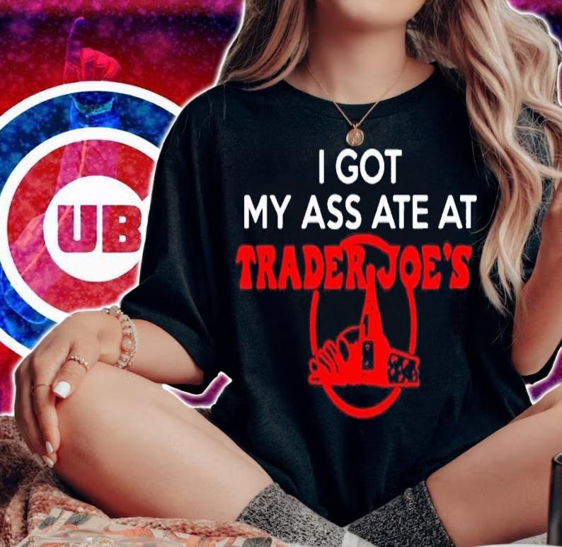 I got my ass ate at trader Joe's shirt t-shirt woman shirt