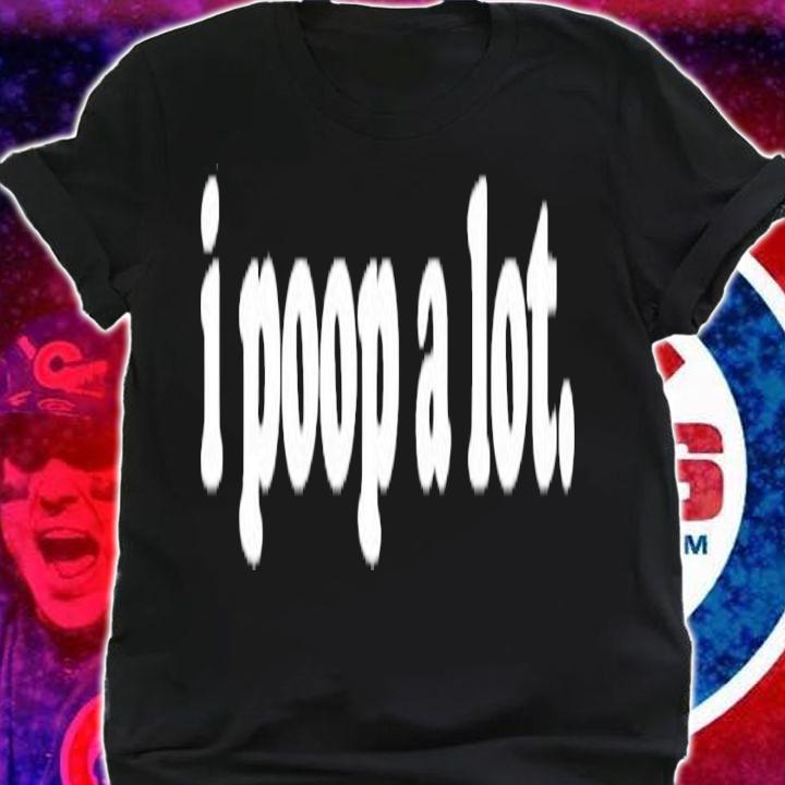 I Poop A Lot Funny Poop Gag T-Shirt t-shirt shirt