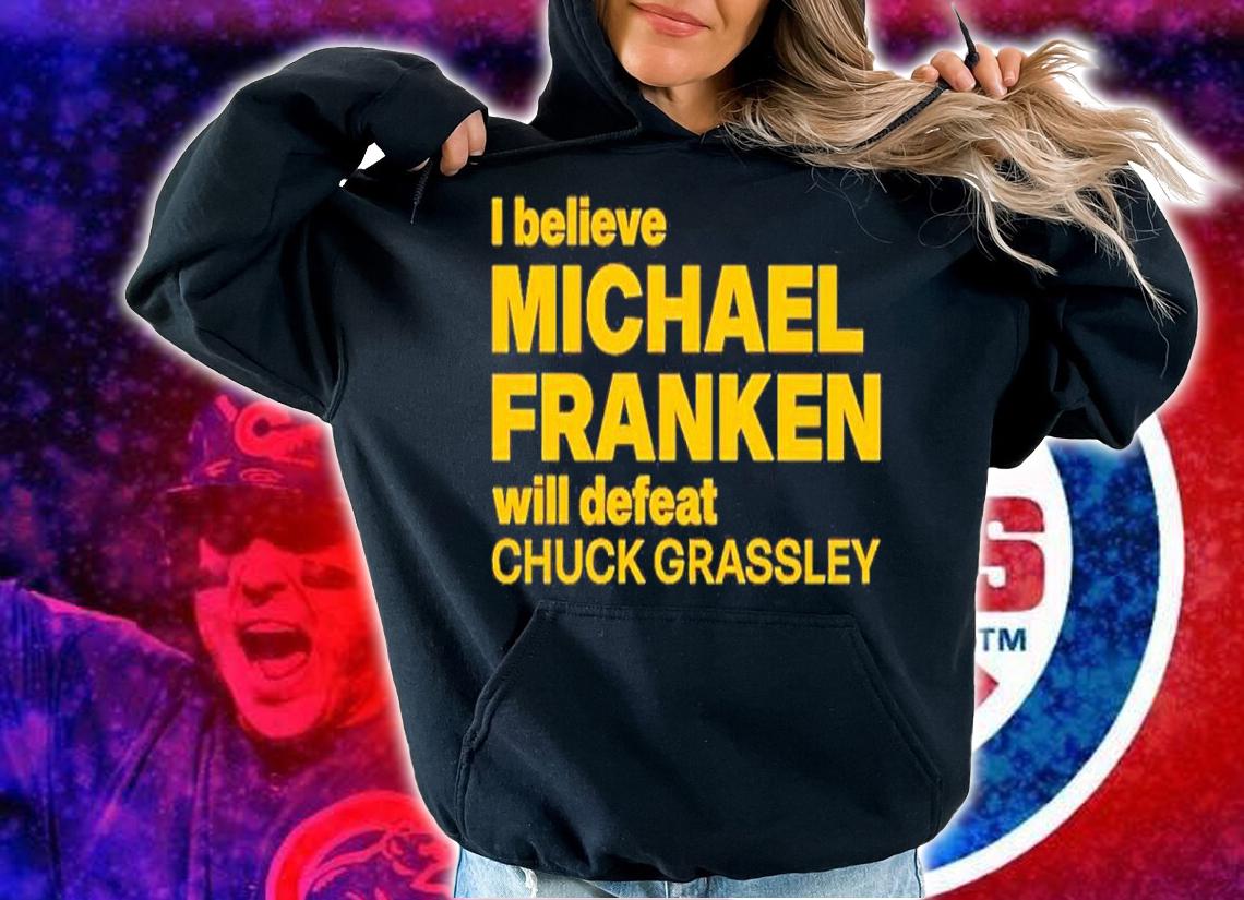I Believe Michael Franken Will Defeat Chuck Grassley Shirt t-shirt hoodie
