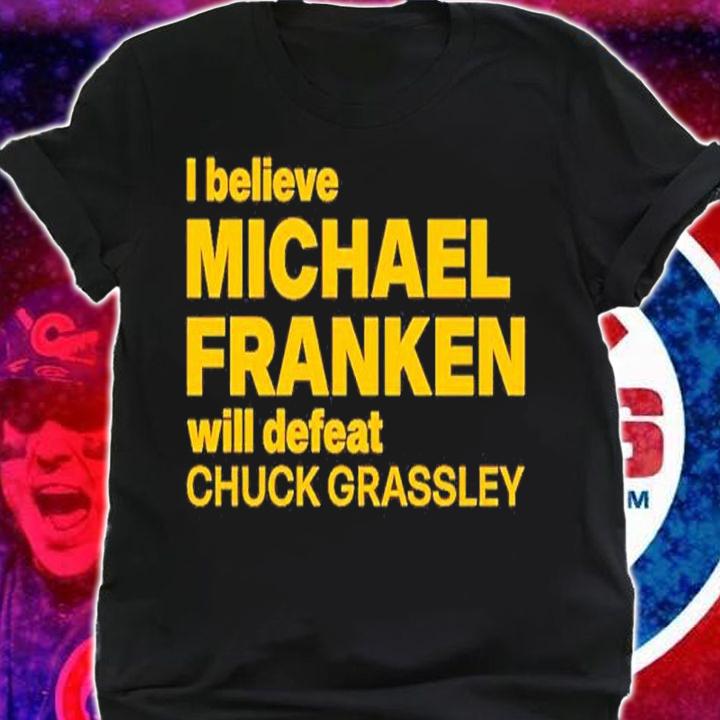 I Believe Michael Franken Will Defeat Chuck Grassley Shirt t-shirt shirt