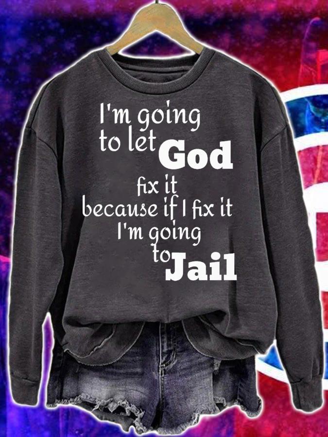 i'm going to let god fix it because if i fix it i'm going to jail shirt t-shirt sweatshirt