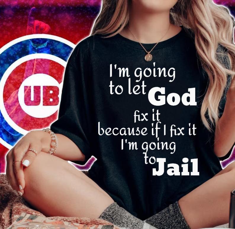 i'm going to let god fix it because if i fix it i'm going to jail shirt t-shirt woman shirt