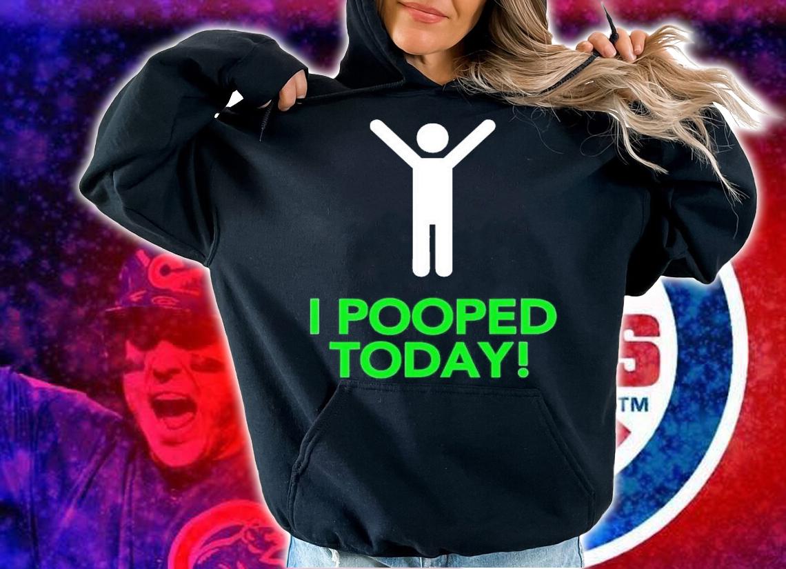 I pooped today shirt t-shirt hoodie