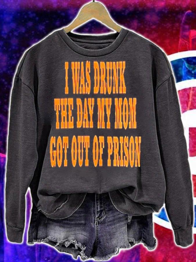 I Was Drunk The Day My Mom Got Out Of Prison Shirt t-shirt sweatshirt