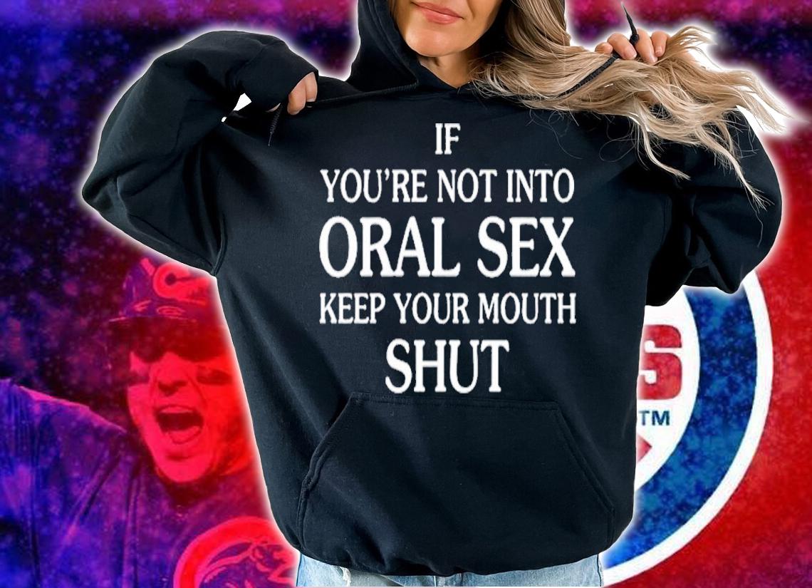 If You're Not Into Oral Sex Shirt t-shirt hoodie