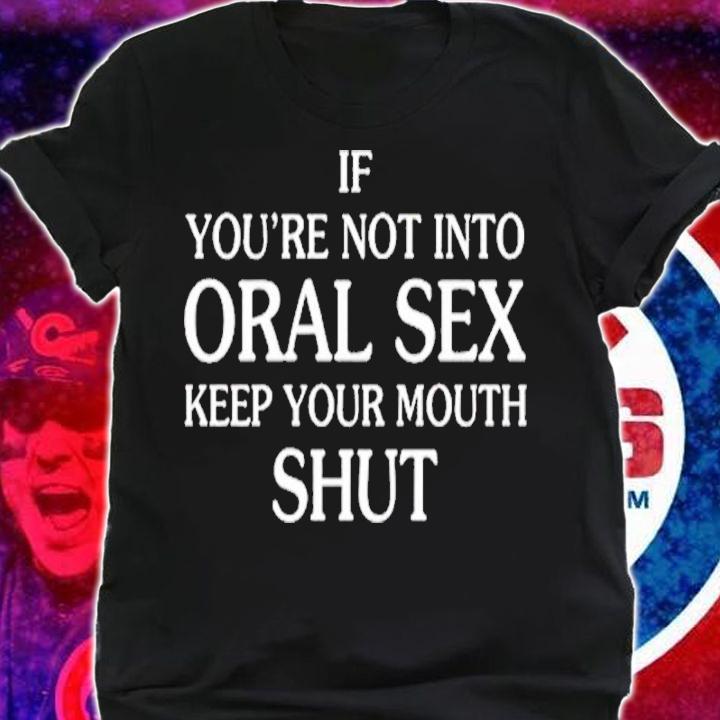 If You're Not Into Oral Sex Shirt t-shirt shirt