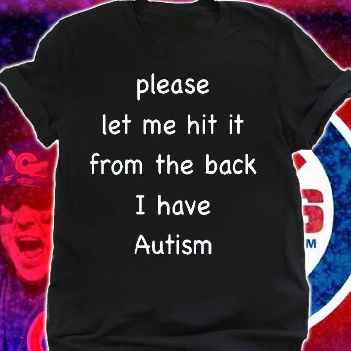 Please Let Me Hit It From The Back I Have Autism T-Shirt