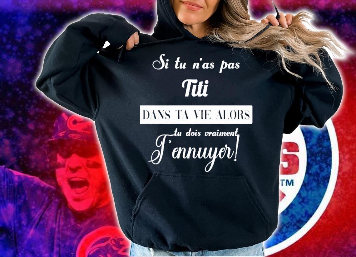 Si Tu Nas Pas Titi Dans Ta Vie Alors Tu Dois Vraiment Tennuyer Shirt