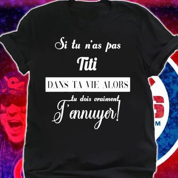 Si Tu Nas Pas Titi Dans Ta Vie Alors Tu Dois Vraiment Tennuyer Shirt