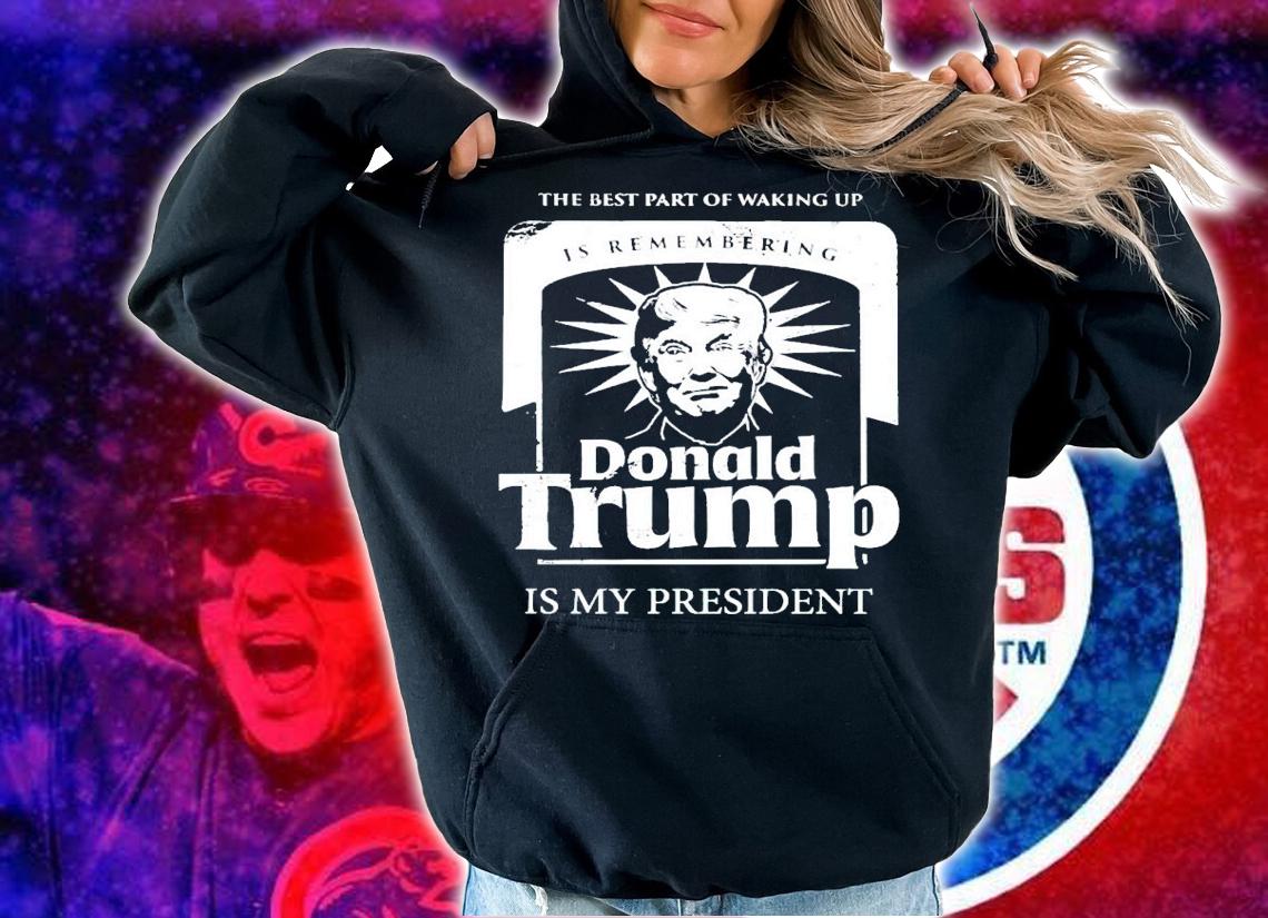 The best part of waking up is remembering Donald Trump shirt