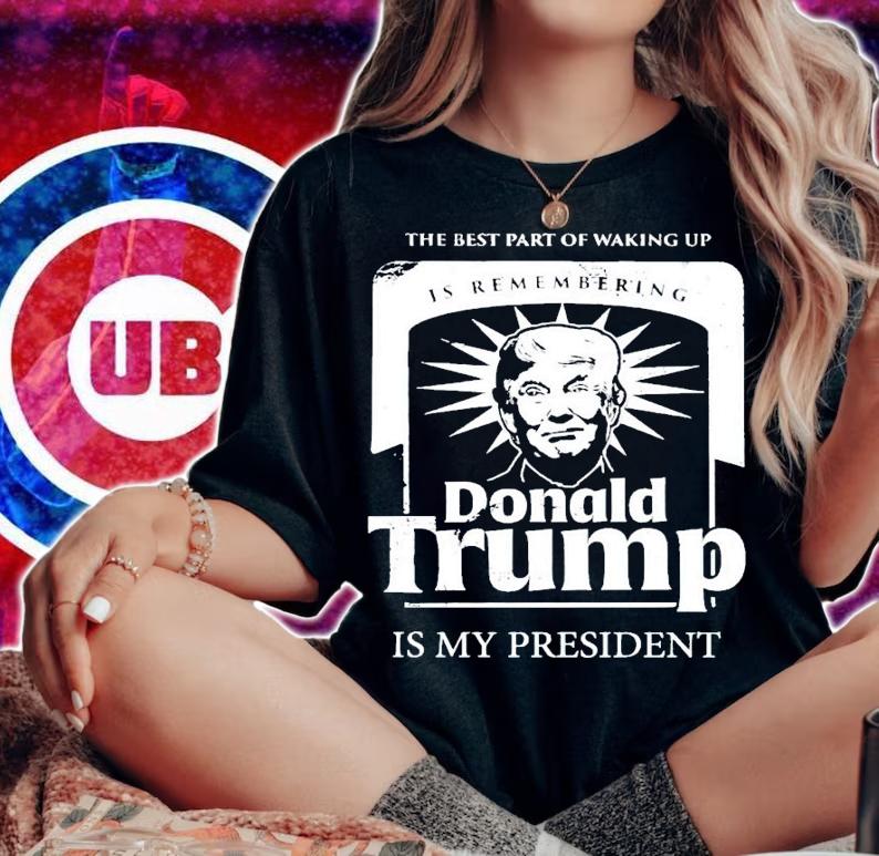 The best part of waking up is remembering Donald Trump shirt