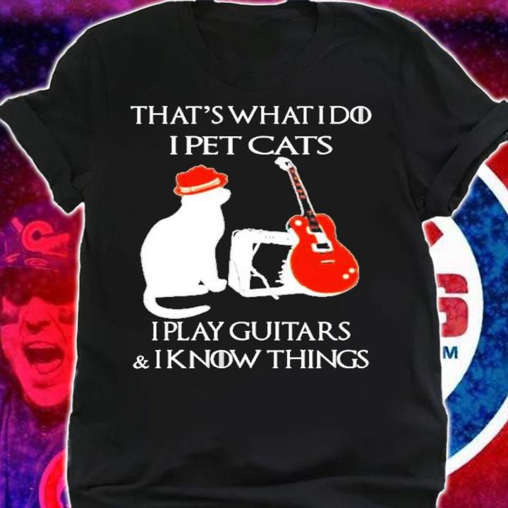 That what's I do I pet cats I play guitars and I know things shirt shirt