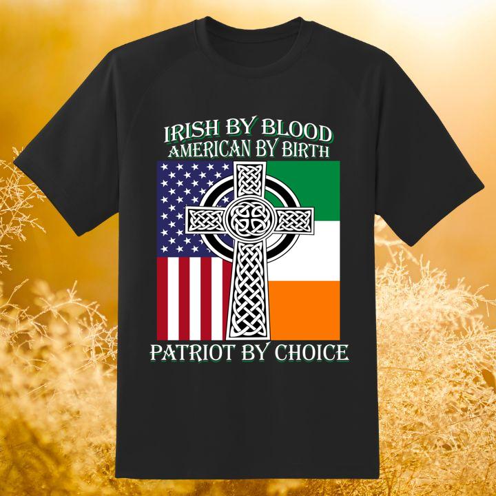 St. Patricks Day Irish By Blood American By Birth Patriot By Choice Shirt