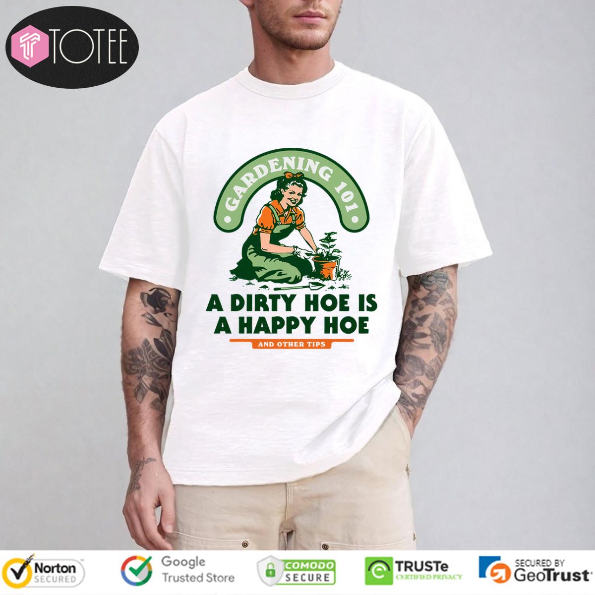 Lady Gardening 101 A Dirty Hoe Is A Happy Hoe And Other Tips Shirt