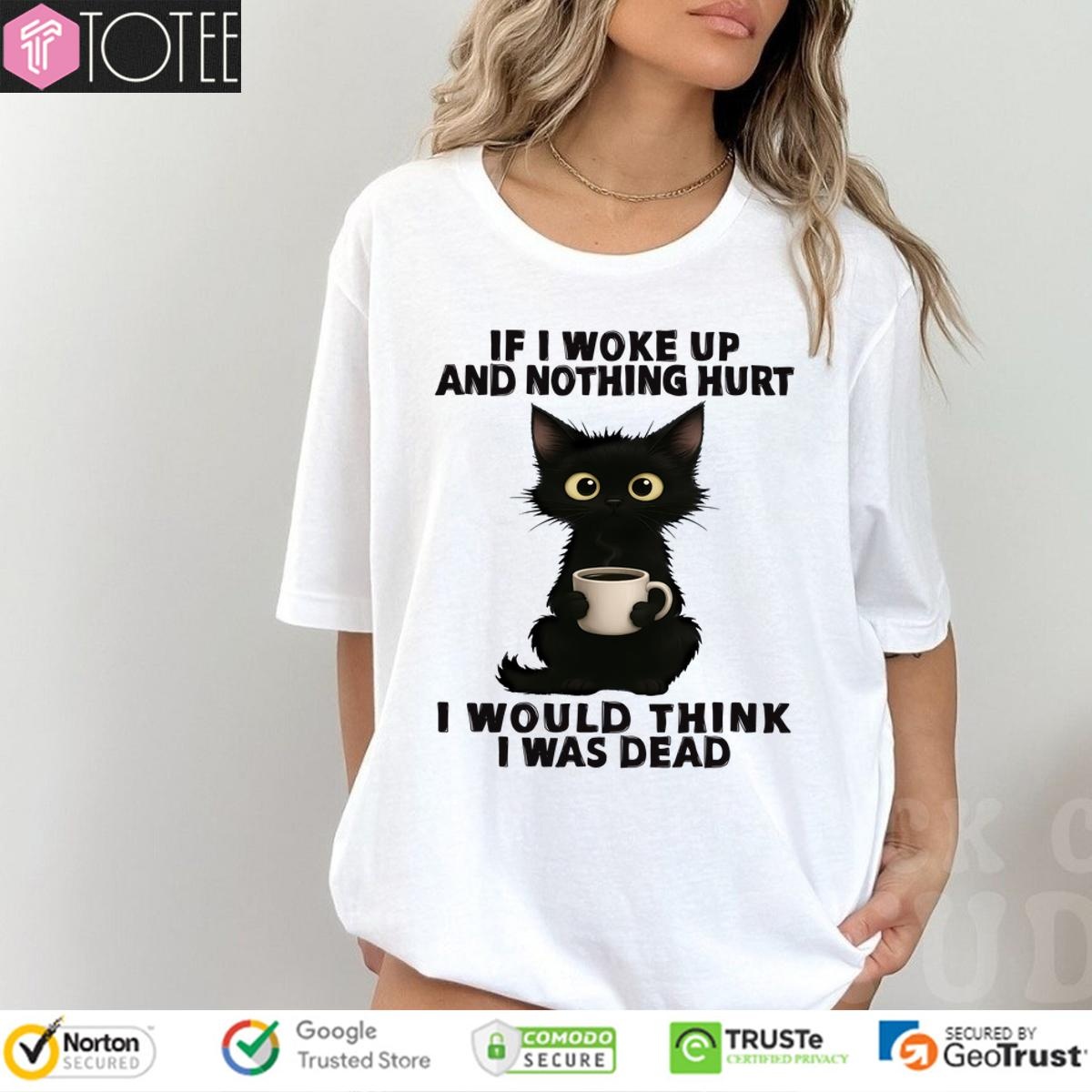 Black Cat If I Woke Up And Nothing Hurt I Was Think I Was Dead T-shirt
